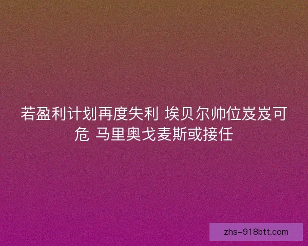 若盈利计划再度失利 埃贝尔帅位岌岌可危 马里奥戈麦斯或接任 若盈利计划再度失利 埃贝尔帅位岌岌可危 马里奥戈麦斯或接任