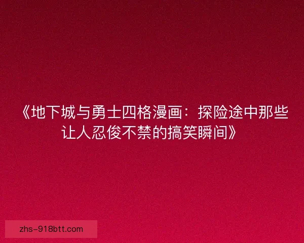 《地下城与勇士四格漫画:探险途中那些让人忍俊不禁的搞笑瞬间》 《地下城与勇士四格漫画:探险途中那些让人忍俊不禁的搞笑瞬间》