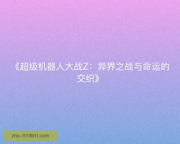 《超级机器人大战Z:异界之战与命运的交织》 《超级机器人大战Z:异界之战与命运的交织》