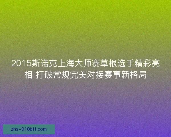 2015斯诺克上海大师赛草根选手精彩亮相 打破常规完美对接赛事新格局