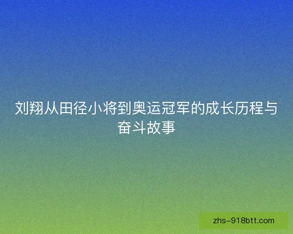 刘翔从田径小将到奥运冠军的成长历程与奋斗故事
