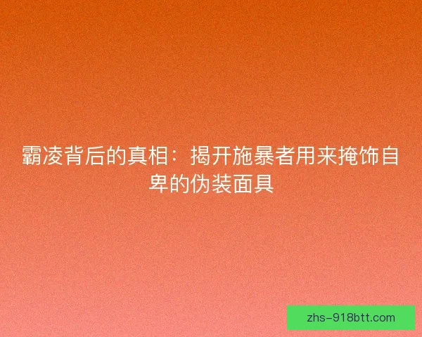 霸凌背后的真相:揭开施暴者用来掩饰自卑的伪装面具 霸凌背后的真相:揭开施暴者用来掩饰自卑的伪装面具