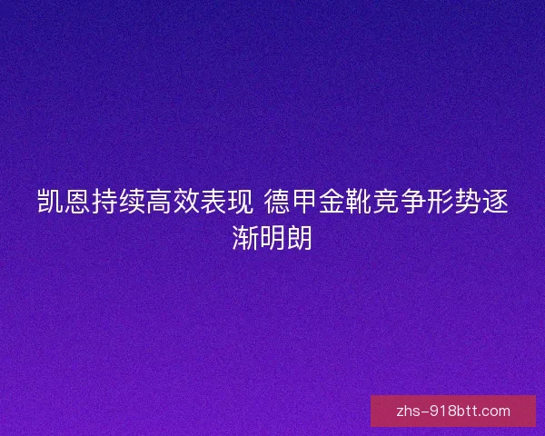 凯恩持续高效表现 德甲金靴竞争形势逐渐明朗 凯恩持续高效表现 德甲金靴竞争形势逐渐明朗